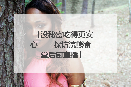 没秘密吃得更安心——探访浣熊食堂后厨直播