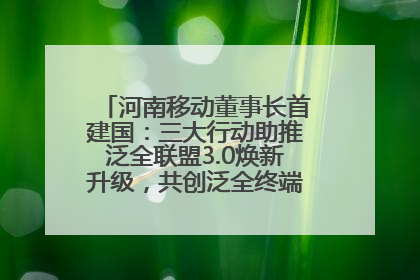 河南移动董事长首建国：三大行动助推泛全联盟3.0焕新升级，共创泛全终端万亿级产业生态