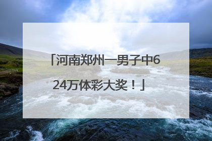 河南郑州一男子中624万体彩大奖！