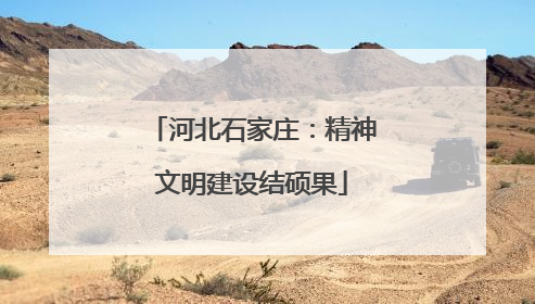 河北石家庄：精神文明建设结硕果