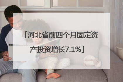 河北省前四个月固定资产投资增长7.1%