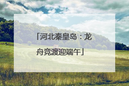 河北秦皇岛：龙舟竞渡迎端午