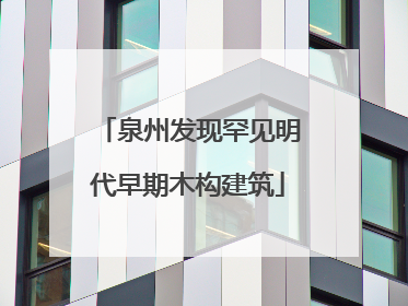 泉州发现罕见明代早期木构建筑