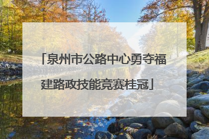 泉州市公路中心勇夺福建路政技能竞赛桂冠