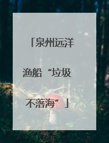 泉州远洋渔船“垃圾不落海”