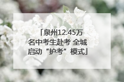 泉州12.45万名中考生赴考 全城启动“护考”模式