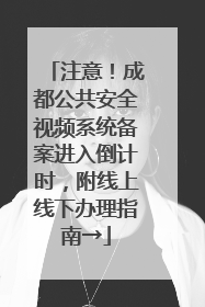注意！成都公共安全视频系统备案进入倒计时，附线上线下办理指南→