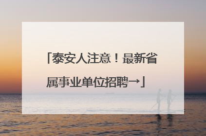 泰安人注意！最新省属事业单位招聘→