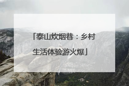 泰山炊烟巷：乡村生活体验游火爆