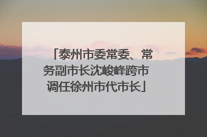 泰州市委常委、常务副市长沈峻峰跨市调任徐州市代市长