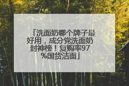 洗面奶哪个牌子最好用，成分党洗面奶封神榜！复购率97%国货洁面