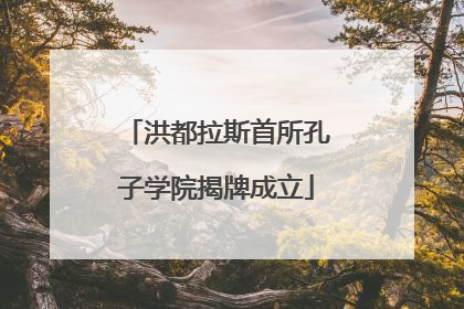 洪都拉斯首所孔子学院揭牌成立