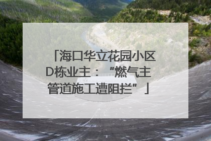海口华立花园小区D栋业主：“燃气主管道施工遭阻拦”
