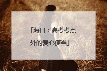 海口：高考考点外的爱心便当