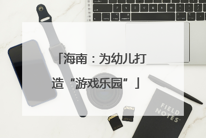 海南：为幼儿打造“游戏乐园”