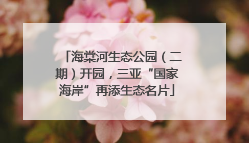 海棠河生态公园（二期）开园，三亚“国家海岸”再添生态名片