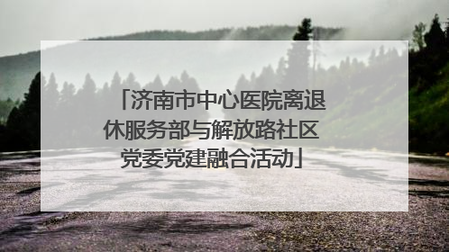 济南市中心医院离退休服务部与解放路社区党委党建融合活动