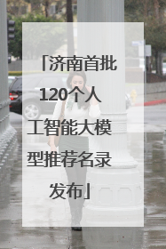济南首批120个人工智能大模型推荐名录发布