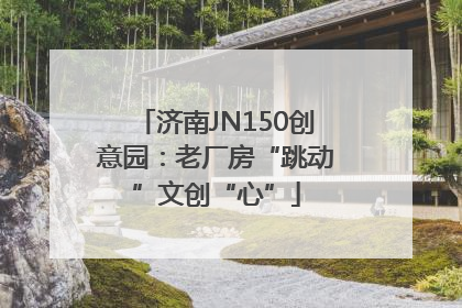 济南JN150创意园：老厂房“跳动”文创“心”