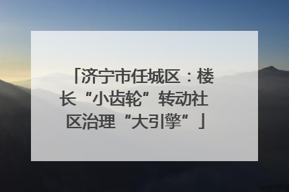 济宁市任城区：楼长“小齿轮”转动社区治理“大引擎”