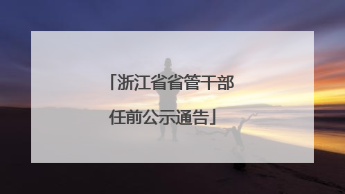 浙江省省管干部任前公示通告