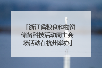 浙江省粮食和物资储备科技活动周主会场活动在杭州举办