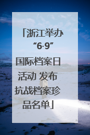 浙江举办“6·9”国际档案日活动 发布抗战档案珍品名单