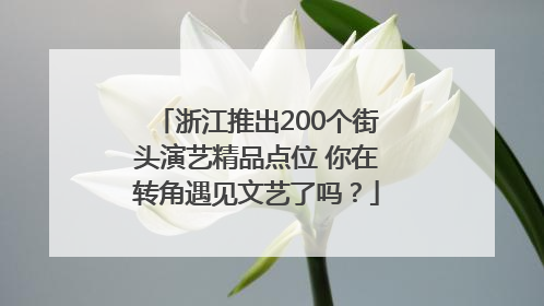 浙江推出200个街头演艺精品点位 你在转角遇见文艺了吗？