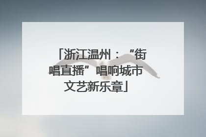 浙江温州：“街唱直播”唱响城市文艺新乐章
