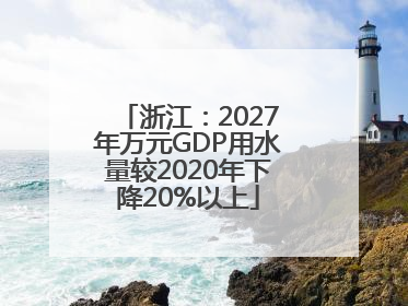 浙江：2027年万元GDP用水量较2020年下降20%以上