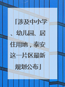 涉及中小学、幼儿园、居住用地，泰安这一片区最新规划公布