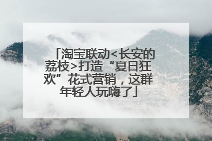 淘宝联动<长安的荔枝>打造“夏日狂欢”花式营销，这群年轻人玩嗨了