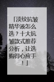 淡纹抗皱精华液怎么选？十大抗皱款式推荐分析，让选购得心应手！