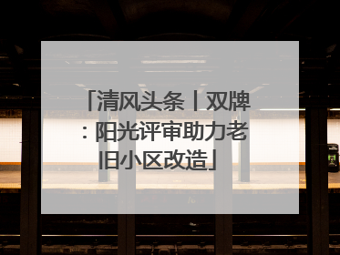 清风头条丨双牌：阳光评审助力老旧小区改造