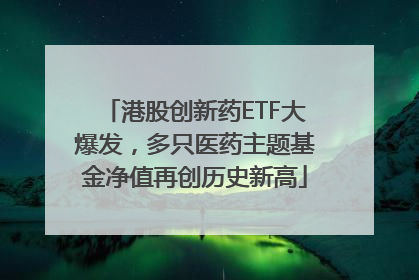 港股创新药ETF大爆发，多只医药主题基金净值再创历史新高