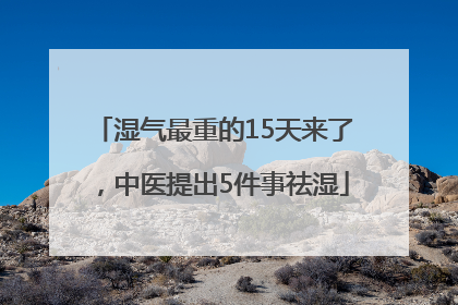 湿气最重的15天来了，中医提出5件事祛湿