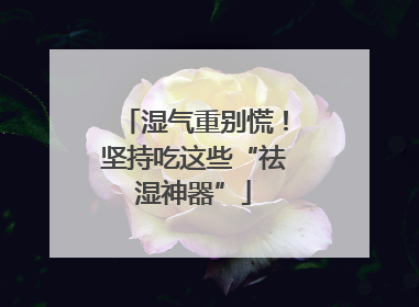 湿气重别慌！坚持吃这些“祛湿神器”