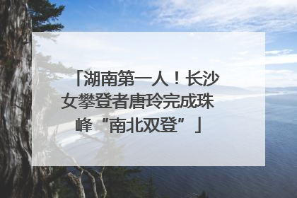 湖南第一人！长沙女攀登者唐玲完成珠峰“南北双登”