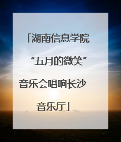 湖南信息学院“五月的微笑”音乐会唱响长沙音乐厅