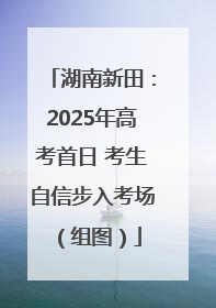湖南新田：2025年高考首日 考生自信步入考场（组图）