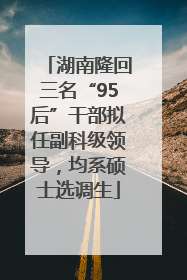湖南隆回三名“95后”干部拟任副科级领导，均系硕士选调生