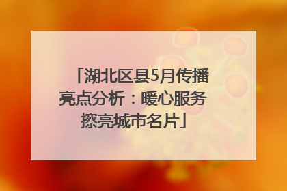 湖北区县5月传播亮点分析：暖心服务擦亮城市名片