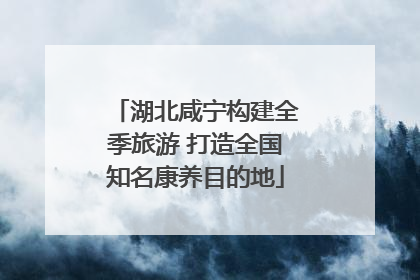 湖北咸宁构建全季旅游 打造全国知名康养目的地