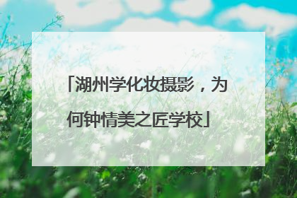 湖州学化妆摄影，为何钟情美之匠学校