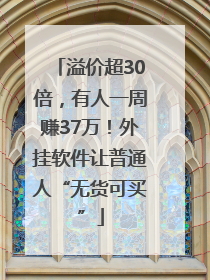 溢价超30倍，有人一周赚37万！外挂软件让普通人“无货可买”