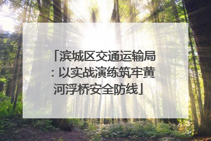 滨城区交通运输局：以实战演练筑牢黄河浮桥安全防线