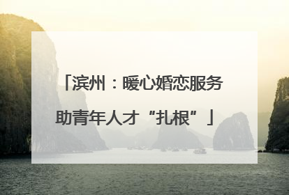 滨州：暖心婚恋服务助青年人才“扎根”