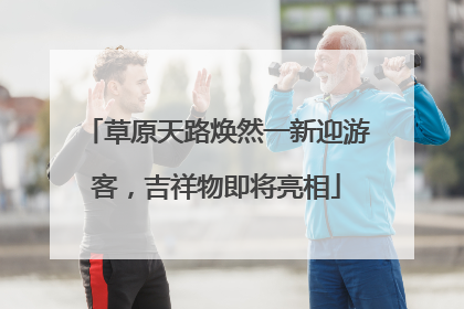 草原天路焕然一新迎游客，吉祥物即将亮相