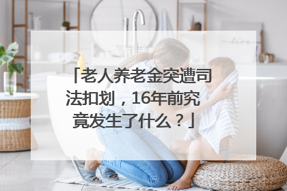 老人养老金突遭司法扣划，16年前究竟发生了什么？