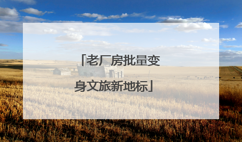 老厂房批量变身文旅新地标